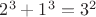 $2^3+1^3=3^2$