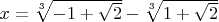 $x=\sqrt[3]{-1+\sqrt{2}}-\sqrt[3]{1+\sqrt{2}}$