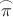 $\overset{\frown}{\pi}$