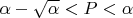 $ \alpha-\sqrt{\alpha}<P<\alpha $