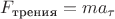 $F_\text{трения}=ma_\tau$