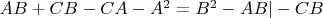 $AB + CB - CA - A^2 = B^2 - AB |-CB$