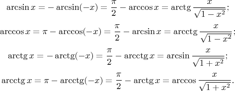 $$ \arcsin x=-\arcsin(-x)=\frac{\pi}{2}-\arccos x = \arctg\frac{x}{\sqrt{1-x^2}};$$
$$ \arccos x = \pi -\arccos(-x)=\frac{\pi}{2} - \arcsin x = \arcctg\frac{x}{\sqrt{1-x^2}};$$
$$\arctg x = -\arctg (-x) = \frac{\pi}{2} - \arcctg x=\arcsin \frac{x}{\sqrt{1+x^2}};$$
$$\arcctg x =\pi -\arcctg (-x) = \frac{\pi}{2} - \arctg x=\arccos \frac{x}{\sqrt{1+x^2}}.$$