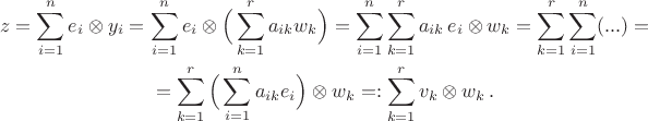 $$\begin{gathered}
z=\sum_{i=1}^n e_i\otimes y_i=\sum_{i=1}^n e_i\otimes \Big(\sum_{k=1}^r a_{ik} w_k\Big)=\sum_{i=1}^n \sum_{k=1}^r a_{ik}\, e_i\otimes w_k=\sum_{k=1}^r \sum_{i=1}^n (...)=\\
= \sum_{k=1}^r\Big(\sum_{i=1}^n a_{ik} e_i\Big)\otimes w_k=:\sum_{k=1}^r v_k\otimes w_k\,.
\end{gathered}$$