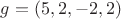 $g=(5,2,-2,2)$