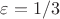 $\varepsilon = 1/3$