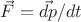 $\vec{F} = \vec{dp}/dt$