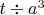 $t\div a^3$
