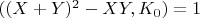 $((X +Y)^2 -XY,  K_0) = 1$