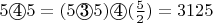 $5 \textcircled{4} 5 = (5 \textcircled{3} 5) \textcircled{4} {\footnotesize (\frac{5}{2})} = 3125$
