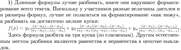 1) Длинные формулы лучше разбивать, иначе они нарушают форматирование всего текста. Поскольку у участников разные величины дисплея и и размеры формул, лучше не полагаться на форматирование &laquo;как вижу&raquo;, а разбивать на достаточно мелкие куски:

$f(x) = y_1 \frac{(x-x_2)&hellip;(x-x_n)}{(x_1-x_2)&hellip;(x_1-x_n)} + $ $y_2 \frac{(x-x_1)(x-x_3)&hellip;(x-x_n)}{(x_2-x_1)(x_2-x_3)&hellip;(x_2-x_n)} + $ $y_n \frac{(x-x_1)&hellip;(x-x_{n-1})}{(x_n-x_1)&hellip;(x_n-x_{n-1})}$.

Здесь формула разбита на три куска (по слагаемым). Другим естественным местом разбивки являются равенства и неравенства в цепочке выкладок.