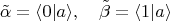 $$\tilde{\alpha}=\langle 0|a\rangle,\quad\tilde{\beta}=\langle 1|a\rangle$$