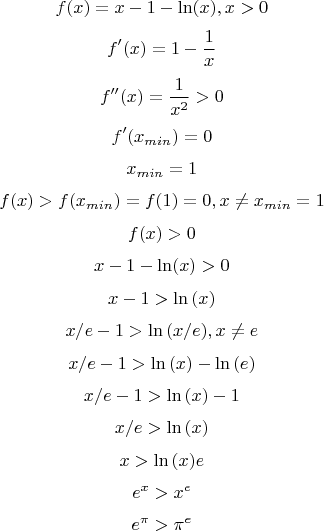 $$f(x)=x-1-\ln(x), x>0$$
$$f'(x)=1-\frac{1}{x}$$
$$f''(x)=\frac{1}{x^2}>0$$
$$f'(x_{min})=0$$
$$x_{min}=1$$
$$f(x)>f(x_{min})=f(1)=0,x \ne x_{min}=1$$
$$f(x)>0$$
$$x-1-\ln(x)>0$$
$$x-1>\ln{(x)}$$
$$x/e-1>\ln{(x/e)},x \ne e$$
$$x/e-1>\ln{(x)}-\ln{(e)}$$
$$x/e-1>\ln{(x)}-1$$
$$x/e>\ln{(x)}$$
$$x>\ln{(x)} e$$
$$e^x>x^e$$
$$e^\pi>\pi^e$$