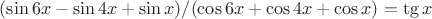 $(\sin6x-\sin4x+\sin x)/(\cos6x+\cos4x+\cos x)=\tg x$