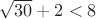 $\sqrt{30}+2<8$