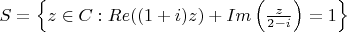 $S=\left\{z\in C: Re((1+i)z)+Im\left(\frac{z}{2-i}\right)=1\right\}$
