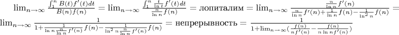 $\lim_{n\to\infty}\frac{\int_{1}^nB(t)f'(t)dt}{B(n)f(n)}=\lim_{n\to\infty}\frac{\int_{1}^n\frac{t}{\ln t}f'(t)dt}{\frac{n}{\ln n}f(n)}=\text{лопиталим}=\lim_{n\to\infty}\frac{\frac{n}{\ln n}f'(n)}{\frac{n}{\ln n}f'(n)+\frac{1}{\ln n}f(n)-\frac{1}{\ln^2 n}f(n)}=\lim_{n\to\infty}\frac{1}{1+\frac{1}{\ln n\frac{n}{\ln n}f'(n)}f(n)-\frac{1}{\ln^2 n\frac{n}{\ln n}f'(n)}f(n)}=\text{непрерывность}=\frac{1}{1+\lim_{n\to\infty}(\frac{f(n)}{nf'(n)}-\frac{f(n)}{n\ln nf'(n)})}$