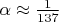 $ \alpha \approx \frac{1}{137}$