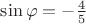 $\sin \varphi = - \frac {4} {5}$