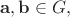 $\mathbf{a},\mathbf{b}\in G,$