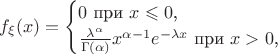 $$f_{\xi}(x)=\begin{cases}0\text{ при }x\leqslant 0\text{,}\\ \frac{\lambda^{\alpha}}{\Gamma(\alpha)}x^{\alpha-1}e^{-\lambda x}\text{ при }x>0\text{,}\end{cases}$$