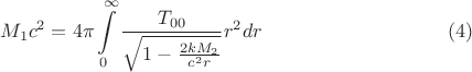 $$
M_1 c^2 = 4 \pi \int\limits_{0}^{\infty} \frac{T_{0 0}}{\sqrt{1 - \frac{2 k M_2}{c^2 r}}} r^2 dr \eqno(4)
$$