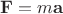 $\mathbf{F} = m \mathbf{a}$