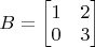 $B=\begin{bmatrix} 1& 2\\ 0&  3 \end{bmatrix}$
