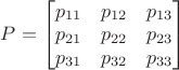 $P=\begin{bmatrix}p_{11}&p_{12}&p_{13}\\p_{21}&p_{22}&p_{23}\\p_{31}&p_{32}&p_{33}\end{bmatrix}$