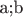 a;b