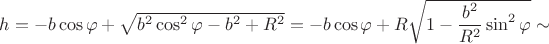 $h=-b\cos\varphi+\sqrt{b^2\cos^2\varphi-b^2+R^2}=-b\cos\varphi+R\sqrt{1-\dfrac{b^2}{R^2}\sin^2\varphi}\sim$