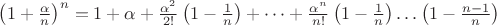$\left(1+\frac{\alpha}{n}\right)^n=1+\alpha+\frac{\alpha^2}{2!}\left(1-\frac{1}{n}\right)+\dots+\frac{\alpha^n}{n!}\left(1-\frac{1}{n}\right)\dots\left(1-\frac{n-1}{n}\right)$