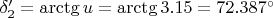 $\delta_2' = \arctg u = \arctg 3.15 = 72.387^\circ $