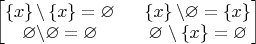 $ 
\begin{bmatrix}
\left\{ x \right\} \backslash \left\{ x \right\} = \varnothing 
\ & \ 
\left\{ x \right\} \backslash \varnothing = \left\{ x \right\} \\
\varnothing \backslash \varnothing = \varnothing 
\ & \ 
\varnothing \ \backslash \left\{ x \right\} = \varnothing
\end{bmatrix}
$