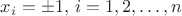 $x_i=\pm 1,\, i=1,2,\ldots, n$ $x_i=\pm 1,\, i=1,2,\ldots, n$