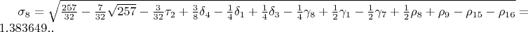 $\sigma_{8}=\sqrt{\frac{257}{32}-\frac{7}{32}\sqrt{257}-\frac{3}{32}\tau_{2}+\frac{3}{8}\delta_{4}-\frac{1}{4}\delta_{1}+\frac{1}{4}\delta_{3}-\frac{1}{4}\gamma_{8}+\frac{1}{2}\gamma_{1}-\frac{1}{2}\gamma_{7}+\frac{1}{2}\rho_{8}+\rho_{9}-\rho_{15}-\rho_{16}}=1.383649..$