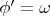 $\phi' = \omega$