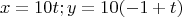 $$x = 10t; y = 10(-1+t)$$