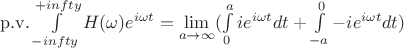$\mathrm{p.v.}\int\limits_{-infty}^{+infty}H(\omega)e^{i\omega t} = \lim\limits_{a\to\infty}(\int\limits_0^a ie^{i\omega t}dt + \int\limits_{-a}^0 -ie^{i\omega t}dt)$