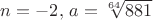 $n=-2, \, a=\sqrt[64]{881}$