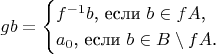 $$gb=\begin{cases}f^{-1}b\text{, если }b\in fA\text{,}\\ a_0\text{, если }b\in B\setminus fA\text{.}\end{cases}$$