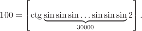 $100 =\left[ \ctg \underbrace{\sin \sin \sin \dots \sin \sin \sin}\limits_{30000} 2\right].$