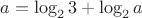 $a = \log _2 3 + \log _2 a$