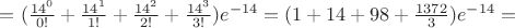 $=(\frac{14^0}{0!}+\frac{14^1}{1!}+\frac{14^2}{2!}+\frac{14^3}{3!})e^{-14}=(1+14+98+\frac{1372}{3})e^{-14}=$