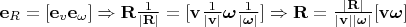 $\mathbf{e}_R = [\mathbf{e}_v\mathbf{e}_\omega] \Rightarrow \mathbf{R}\frac{1}{|\mathbf{R}|} = [\mathbf{v}\frac{1}{|\mathbf{v}|}\boldsymbol{\omega} \frac{1}{|\boldsymbol{\omega}|}] \Rightarrow \mathbf{R} = \frac{|\mathbf{R}|}{|\mathbf{v}||\boldsymbol{\omega}|}[\mathbf{v}\boldsymbol{\omega}]$