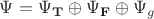 $\Psi=\Psi_{\mathbf T}\oplus\Psi_{\mathbf F}\oplus\Psi_g$