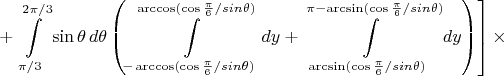 $$+\left.\int\limits_{\pi/3}^{2\pi/3}\sin\theta\,d\theta\left(\int\limits_{-\arccos(\cos\frac{\pi}{6}/sin\theta)}^{\arccos(\cos\frac{\pi}{6}/sin\theta)}dy+\int\limits_{\arcsin(\cos\frac{\pi}{6}/sin\theta)}^{\pi-\arcsin(\cos\frac{\pi}{6}/sin\theta)}dy\right)\right]\times$$