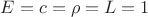 $E=c=\rho=L=1$
