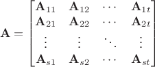 $$
\mathbf{A} = \begin{bmatrix}
\mathbf{A}_{11} & \mathbf{A}_{12} & \cdots &\mathbf{A}_{1t}\\
\mathbf{A}_{21} & \mathbf{A}_{22} & \cdots &\mathbf{A}_{2t}\\
\vdots          & \vdots          & \ddots &\vdots \\
\mathbf{A}_{s1} & \mathbf{A}_{s2} & \cdots &\mathbf{A}_{st}\end{bmatrix}$$