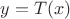 $y=T(x)$